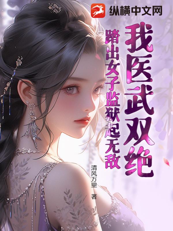 我医武双绝，踏出女子监狱起无敌！