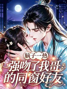 脑子一热，强吻了我哥的同窗好友